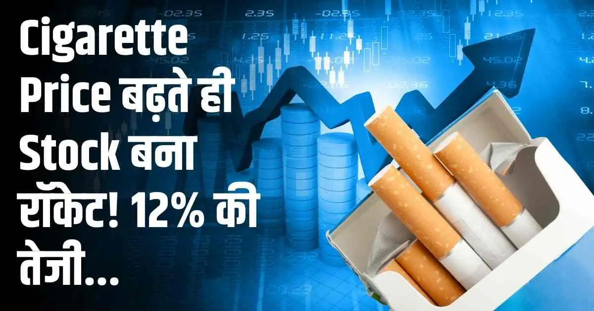 Cigarette Price बढ़ते ही Stock बना रॉकेट! 12% की तेजी...