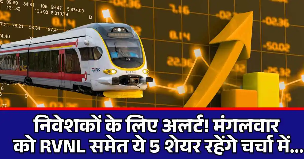 Stocks to Watch : निवेशकों के लिए अलर्ट! मंगलवार को RVNL समेत ये 5 शेयर रहेंगे चर्चा में...