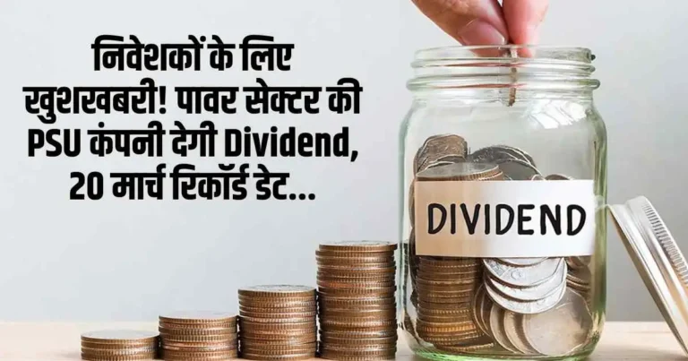 निवेशकों के लिए खुशखबरी! पावर सेक्टर की PSU कंपनी देगी Dividend, 20 मार्च रिकॉर्ड डेट...