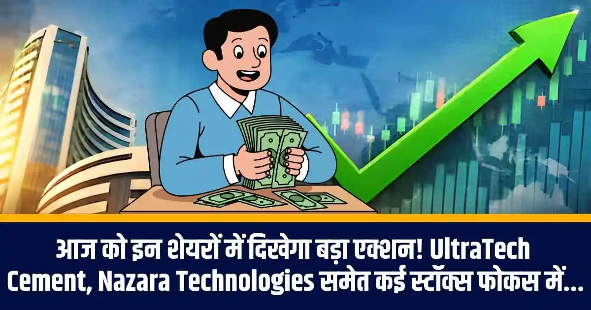 आज को इन शेयरों में दिखेगा बड़ा एक्शन! UltraTech Cement, Nazara Technologies समेत कई स्टॉक्स फोकस में...