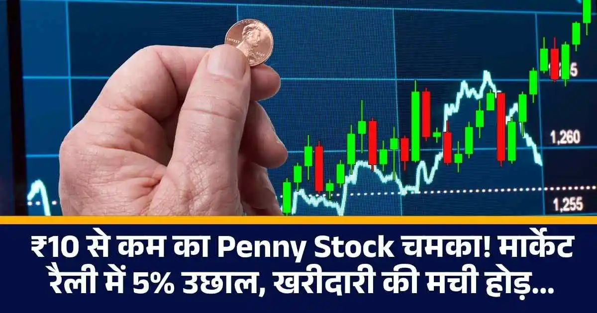 ₹10 से कम का Penny Stock चमका! मार्केट रैली में 5% उछाल, खरीदारी की मची होड़...