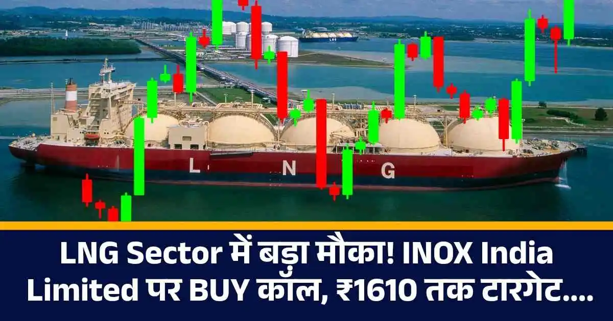 LNG Sector में बड़ा मौका! INOX India Limited पर BUY कॉल, ₹1610 तक टारगेट....